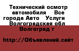 Технический осмотр автомобиля. - Все города Авто » Услуги   . Волгоградская обл.,Волгоград г.